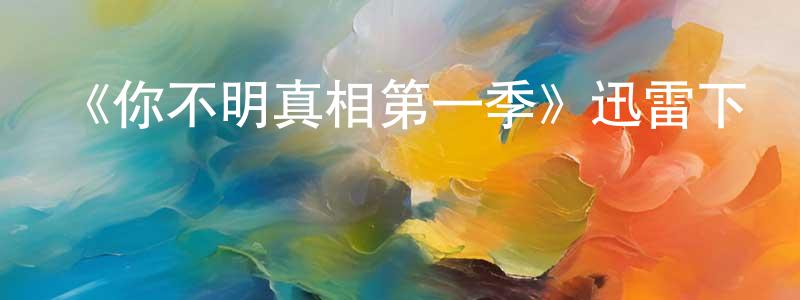 蔡運斌的動漫綜藝大全,《你不明真相第一季》迅雷下載/在線觀看-犯罪歷史-美劇天堂